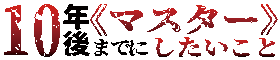 10年後までにマスターしたいこと